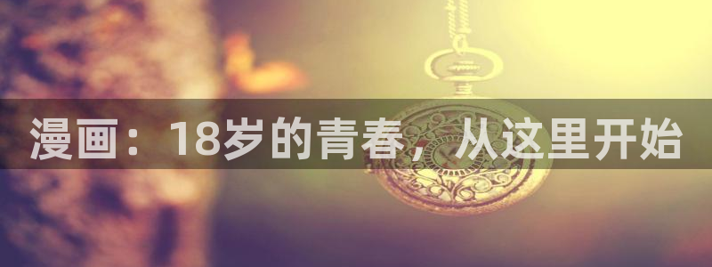 贝勒漫画网页版在线观看：漫画：18岁的青春，从这里开始