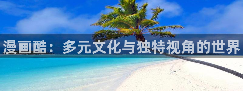 贝勒漫画网页入口：漫画酷：多元文化与独特视角的世界