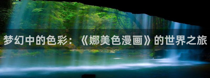贝勒漫画网站：梦幻中的色彩：《娜美色漫画》的世界之旅