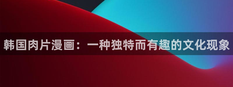 贝勒漫画旧版：韩国肉片漫画：一种独特而有趣的文化现象