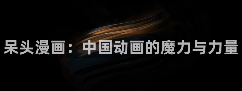 魔王之塔贝勒漫画：呆头漫画：中国动画的魔力与力量