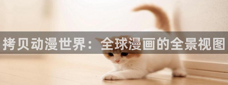 贝勒漫画官网网页：拷贝动漫世界：全球漫画的全景视图