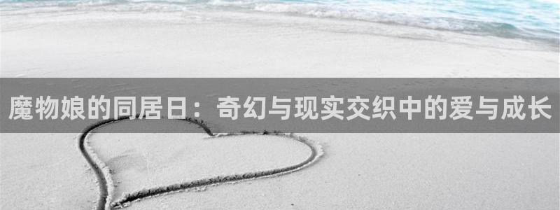 贝勒漫画在线观看入口：魔物娘的同居日：奇幻与现实交织中的爱与成长