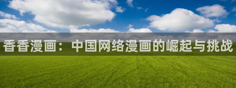 贝勒漫画全部：香香漫画：中国网络漫画的崛起与挑战