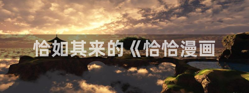 adb贝勒漫画免费观看：恰如其来的《恰恰漫画