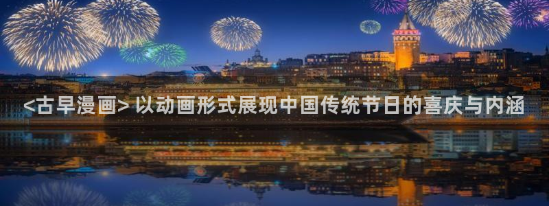 贝勒漫画全部漫画：<古早漫画> 以动画形式展现中国传统节日的喜庆与内涵